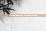 七雄Q传武将搭配攻略，打造最强阵容的策略