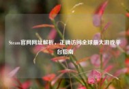 Steam官网网址解析，正确访问全球最大游戏平台指南