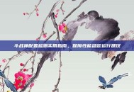斗战神配置检测实用指南，保障性能稳定运行建议