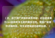 （注，由于用户未提供具体内容，此标题是基于CSGO游戏常见主题的通用示例。若用户能提供详细内容，可生成更精准匹配的标题。）
