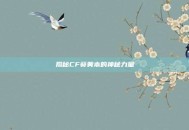 揭秘CF葵黄本的神秘力量