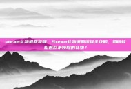 steam礼物退回流程，Steam礼物退回流程全攻略，如何轻松退款未领取的礼物？