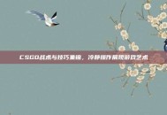 CSGO战术与技巧集锦，冷静操作展现游戏艺术
