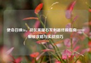 使命召唤16，战区黑曜石发射器终极指南——解锁攻略与实战技巧