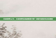 长城宽带lol卡，长城宽带玩英雄联盟卡顿？原因与解决办法全解析