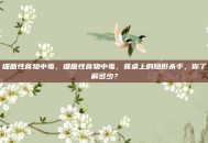 细菌性食物中毒，细菌性食物中毒，餐桌上的隐形杀手，你了解多少？