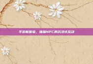 手游新体验，强插NPC的沉浸式互动