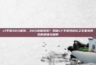 cf手游30元套装，30元也能逆袭？揭秘CF手游性价比之王套装背后的逻辑与陷阱