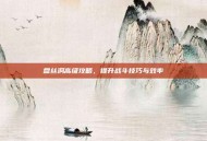 盘丝洞高级攻略，提升战斗技巧与效率