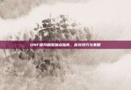 DNF银月刷图加点指南，高效技巧与策略