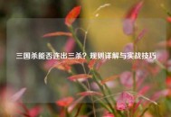 三国杀能否连出三杀？规则详解与实战技巧