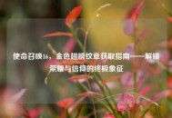 使命召唤16，金色翅膀纹章获取指南——解锁荣耀与信仰的终极象征