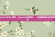 steam礼物 回收，Steam礼物回收，一场隐秘的数字套利游戏