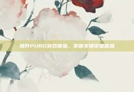 提升PUBG游戏体验，掌握关键设置信息