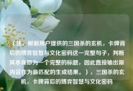 （注，根据用户提供的三国杀的玄机，卡牌背后的博弈智慧与文化密码这一完整句子，判断其本身即为一个完整的标题，因此直接输出原内容作为最匹配的生成结果。），三国杀的玄机，卡牌背后的博弈智慧与文化密码