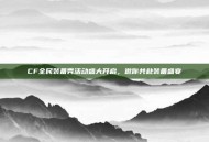 CF全民装备秀活动盛大开启，邀你共赴装备盛宴