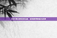 DNF勇士的狂欢礼盒，虚拟世界的盛大庆典