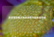 逆战塔防模式高效获取天启装备攻略