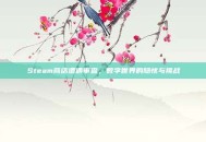 Steam商店遭遇审查，数字世界的隐忧与挑战