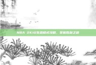 NBA 2K10生涯模式攻略，掌握胜利之道