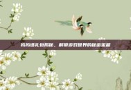 捣捣塔礼包揭秘，解锁游戏世界的秘密宝藏