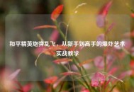 和平精英炮弹乱飞，从新手到高手的爆炸艺术实战教学
