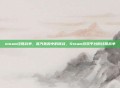 steam经营战争，蒸汽轰鸣中的商战，Steam游戏平台的经营战争