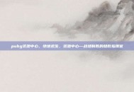 pubg资源中心，绝地求生，资源中心—战场制胜的隐形指挥官