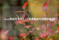 Steam网页打不开？5个快速解决方法帮你搞定！