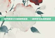 和平精英120帧极限追猎，一场视觉与技术的盛宴