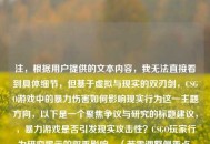 注，根据用户提供的文本内容，我无法直接看到具体细节，但基于虚拟与现实的双刃剑，CSGO游戏中的暴力伤害如何影响现实行为这一主题方向，以下是一个聚焦争议与研究的标题建议，，暴力游戏是否引发现实攻击性？CSGO玩家行为研究揭示的双重影响，（若需调整侧重点，可补充具体文本内容后优化）