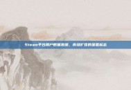 Steam平台用户数量激增，市场扩张的显著标志