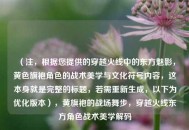 （注，根据您提供的穿越火线中的东方魅影，黄色旗袍角色的战术美学与文化符号内容，这本身就是完整的标题，若需重新生成，以下为优化版本），黄旗袍的战场舞步，穿越火线东方角色战术美学解码