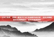 CNC技术，这是一篇关于CNC技术的专业文章，旨在全面解析该技术的核心、优势及未来趋势