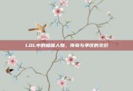 LOL中的极端人物，传奇与争议的交织