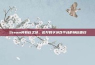 Steam所有权之谜，揭开数字游戏平台的神秘面纱