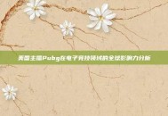 美国主播Pubg在电子竞技领域的全球影响力分析