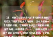 （注，根据您提供的参考内容揭秘CF疯癫局，网络流行语背后的含义与趣味，这本身已是一个完整的标题。若需重新生成类似风格的标题，以下为另一种表述建议，），CF疯癫局是什么梗？解码游戏圈热门黑话的狂欢逻辑，（说明，若您希望完全替换原标题，可直接采用备选标题；若需保持原标题，则无需调整。请根据具体需求选择。）