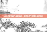 龙族幻想中的八音盒物语，探索音乐与冒险的奇幻之旅