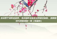 逆战各个塔防出货表，逆战塔防出货表全网最全解析，速刷路线与奖励地图一览（收藏向）