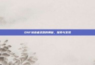 DNF缔造者武器的奥秘，探索与发现