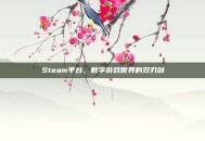 Steam平台，数字游戏世界的双刃剑