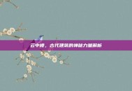 云中楼，古代建筑的神秘力量解析