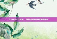 2KOL梦幻脚步，探索虚拟世界的无限可能
