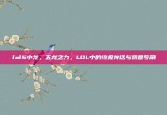 lol5小龙，五龙之力，LOL中的终极神话与翻盘号角
