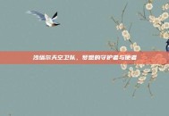 沙塔尔天空卫队，梦想的守护者与使者