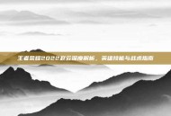 王者荣耀2022赵云深度解析，英雄技能与战术指南