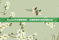 Steam平台举报指南，正确处理不当内容的方法