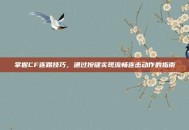 掌握CF连踢技巧，通过按键实现流畅连击动作的指南