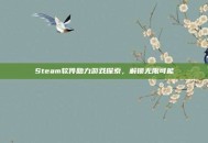 Steam软件助力游戏探索，解锁无限可能
